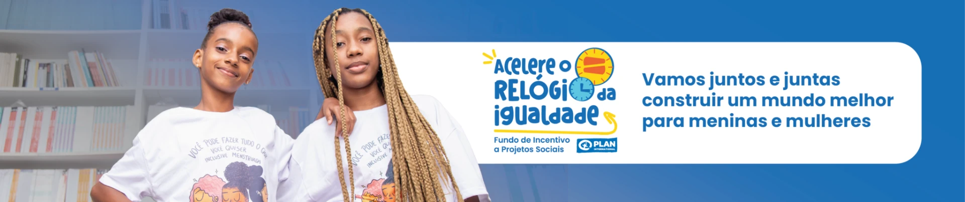 Banner da campanha Acelere o Relógio da Igualdade, da Plan International Brasil, com duas adolescentes de camisetas brancas e a mensagem de incentivo a projetos sociais